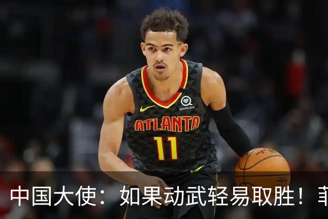 中国大使：如果动武轻易取胜！菲律宾应感到庆幸，小马科斯坐不住